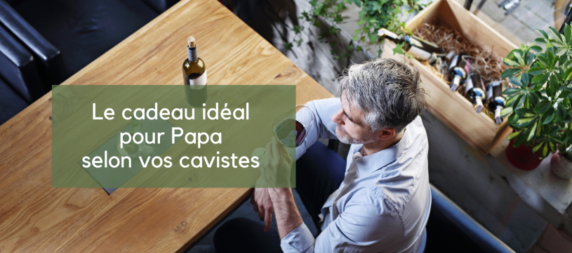 Le cadeau idéal pour Papa selon vos cavistes Cavavin